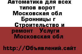 Автоматика для всех типов ворот - Московская обл., Бронницы г. Строительство и ремонт » Услуги   . Московская обл.